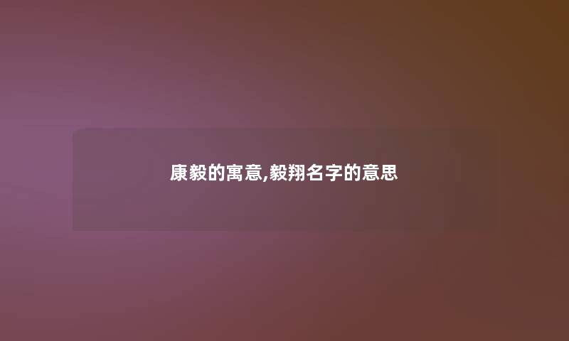 康毅的寓意,毅翔名字的意思