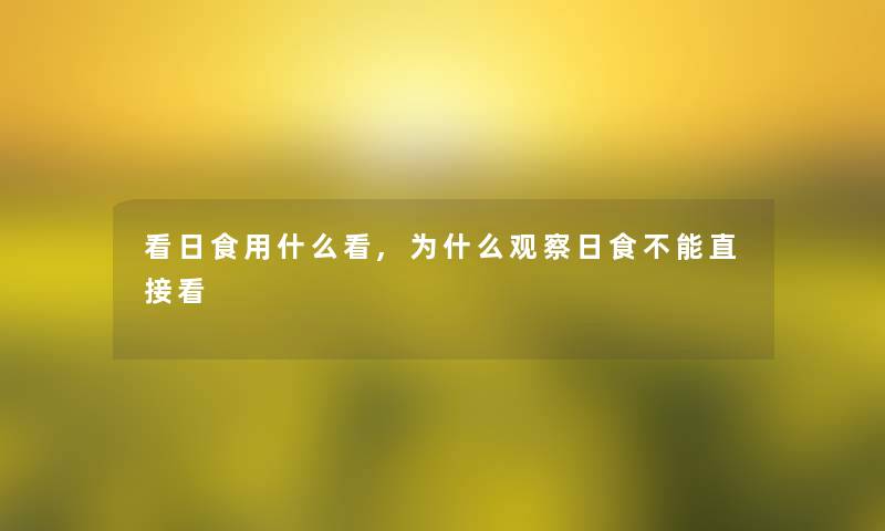 看日食用什么看,为什么观察日食不能直接看 看日食用什么看,为什么观察日食不能直接看