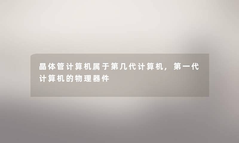 晶体管计算机属于第几代计算机,第一代计算机的物理器件