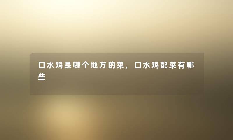 口水鸡是哪个地方的菜,口水鸡配菜有哪些
