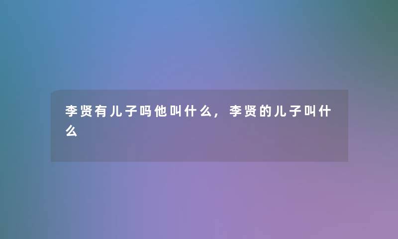 李贤有儿子吗他叫什么,李贤的儿子叫什么
