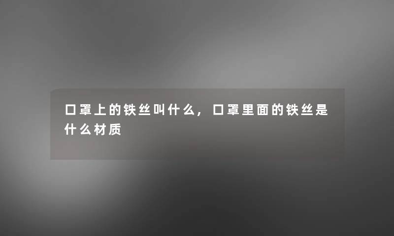 口罩上的铁丝叫什么,口罩里面的铁丝是什么材质