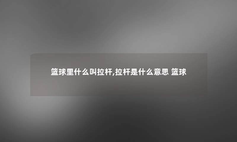 篮球里什么叫拉杆,拉杆是什么意思 篮球
