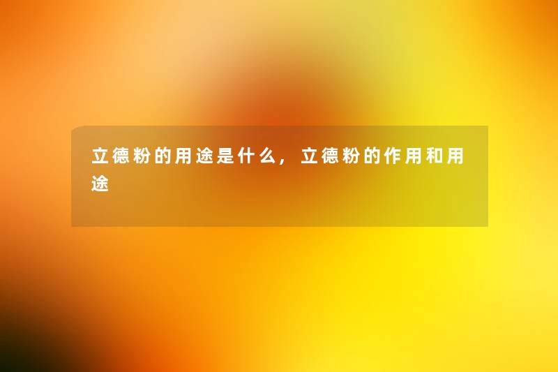 立德粉的用途是什么,立德粉的作用和用途 立德粉的用途是什么,立德粉的作用和用途