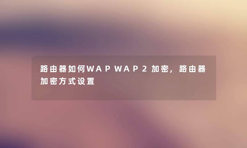 路由器如何WAPWAP2加密,路由器加密方式设置