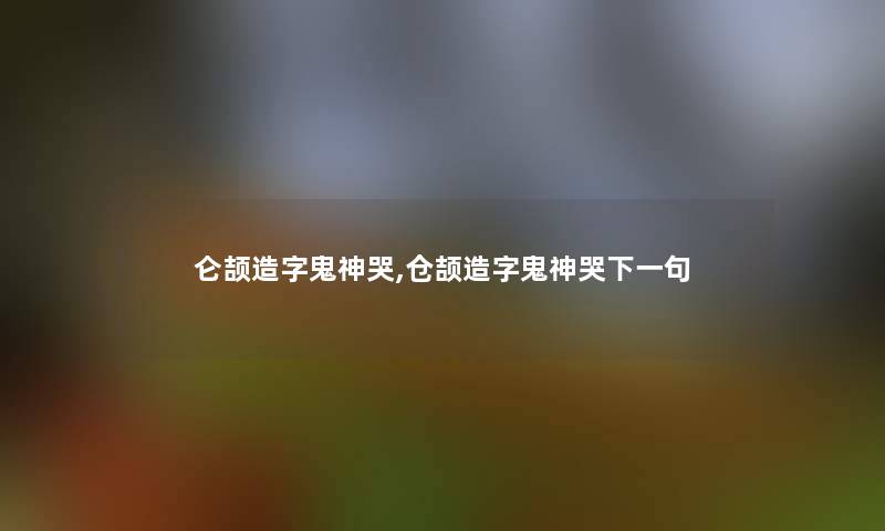 仑颉造字鬼神哭,仓颉造字鬼神哭下一句