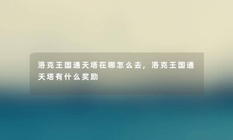洛克王国通天塔在哪怎么去,洛克王国通天塔有什么奖励 洛克王国通天塔在哪怎么去,洛克王国通天塔有什么奖励