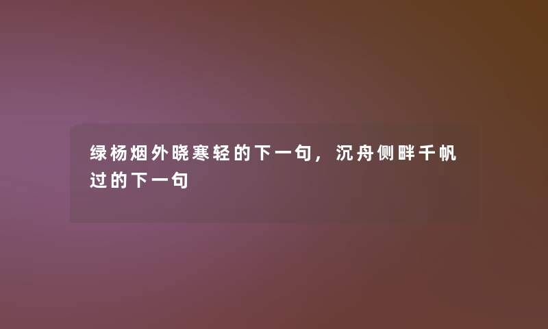 绿杨烟外晓寒轻的下一句,沉舟侧畔千帆过的下一句 绿杨烟外晓寒轻的下一句,沉舟侧畔千帆过的下一句