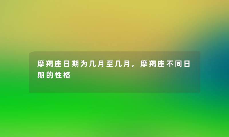 摩羯座日期为几月至几月,摩羯座不同日期的性格