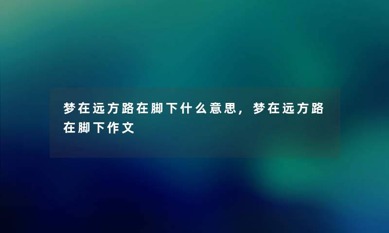 梦在远方路在脚下什么意思,梦在远方路在脚下作文