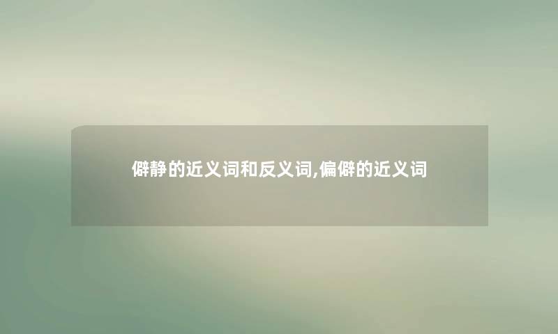 僻静的近义词和反义词,偏僻的近义词