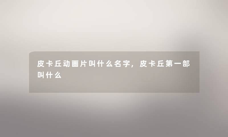 皮卡丘动画片叫什么名字,皮卡丘第一部叫什么 皮卡丘动画片叫什么名字,皮卡丘第一部叫什么