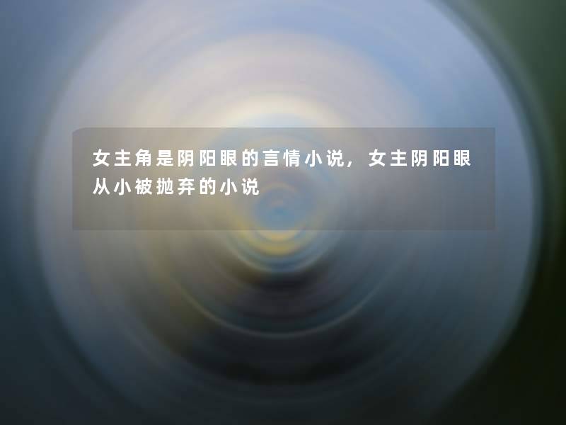 女主角是阴阳眼的言情小说,女主阴阳眼从小被抛弃的小说
