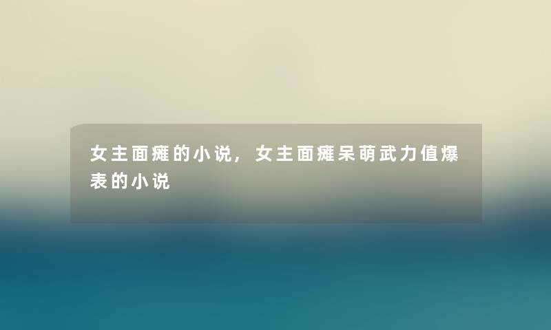 女主面瘫的小说,女主面瘫呆萌武力值爆表的小说 女主面瘫的小说,女主面瘫呆萌武力值爆表的小说