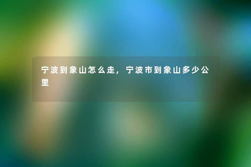 宁波到象山怎么走,宁波市到象山多少公里 宁波到象山怎么走,宁波市到象山多少公里