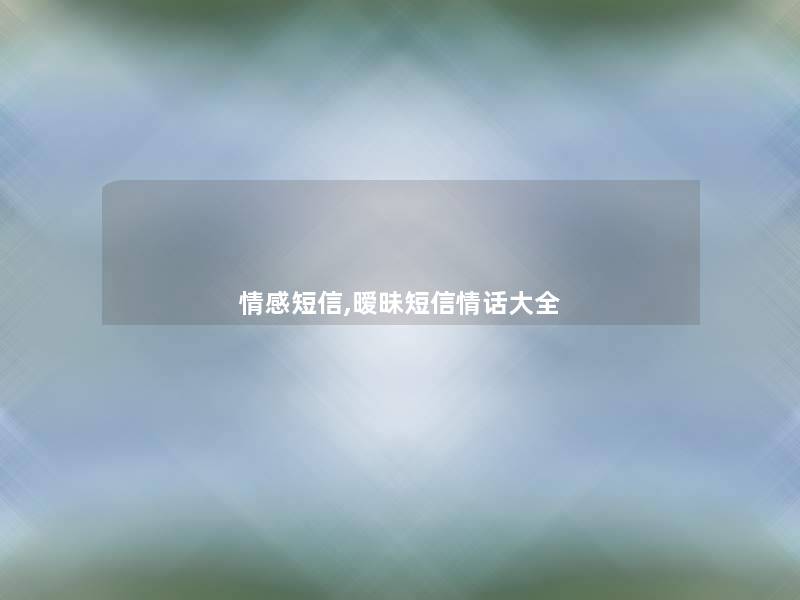 情感短信,暧昧短信情话大全 情感短信,暧昧短信情话大全