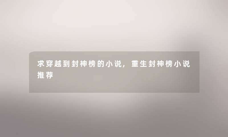 求穿越到封神榜的小说,重生封神榜小说推荐