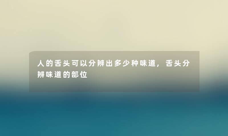 人的舌头可以分辨出多少种味道,舌头分辨味道的部位