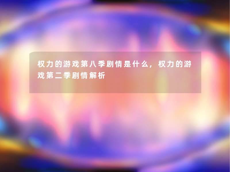 权力的游戏第八季剧情是什么,权力的游戏第二季剧情解析 权力的游戏第八季剧情是什么,权力的游戏第二季剧情解析