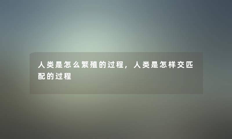 是怎么繁殖的过程,是怎样交匹配的过程 是怎么繁殖的过程,是怎样交匹配的过程