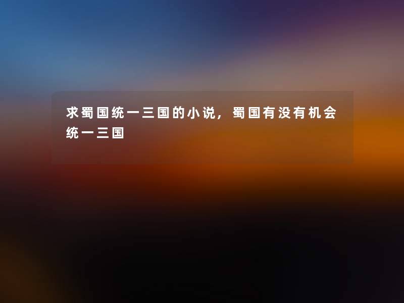 求蜀国统一三国的小说,蜀国有没有机会统一三国
