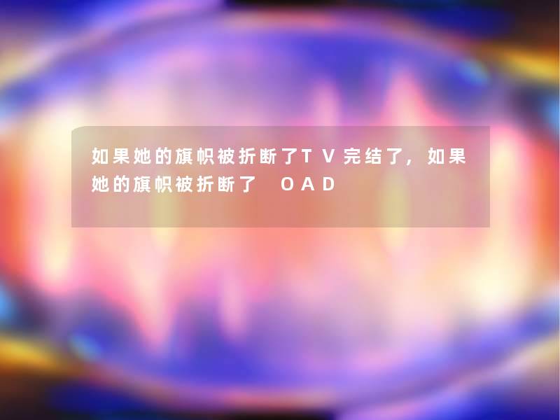 如果她的旗帜被折断了TV完结了,如果她的旗帜被折断了 OAD