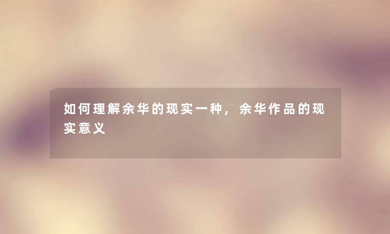 如何理解余华的现实一种,余华作品的现实意义