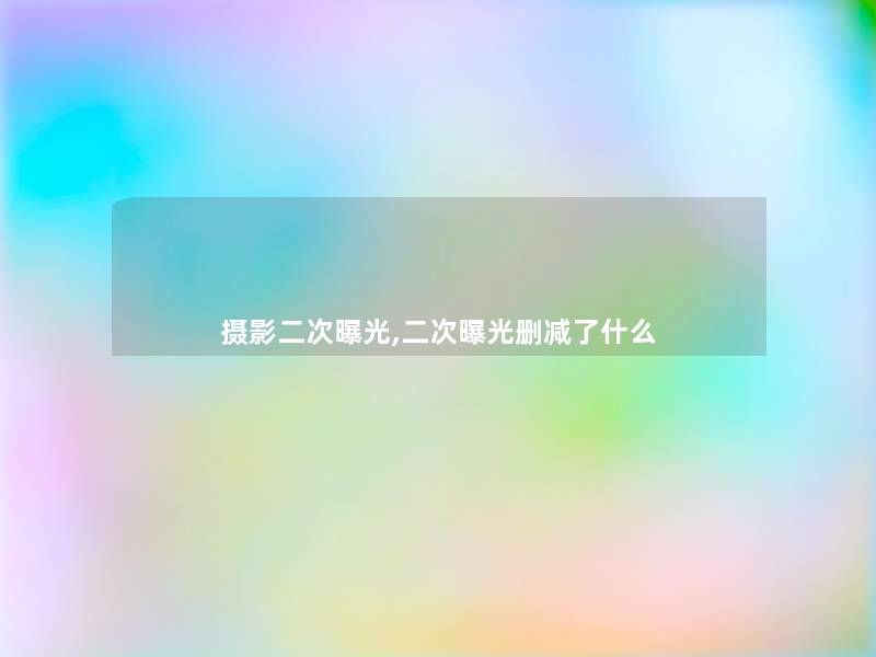 摄影二次曝光,二次曝光删减了什么 摄影二次曝光,二次曝光删减了什么