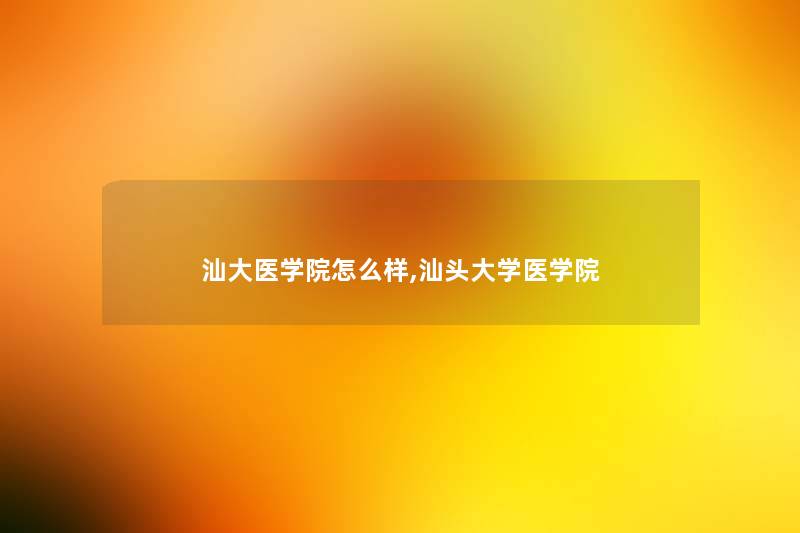 汕大医学院怎么样,汕头大学医学院