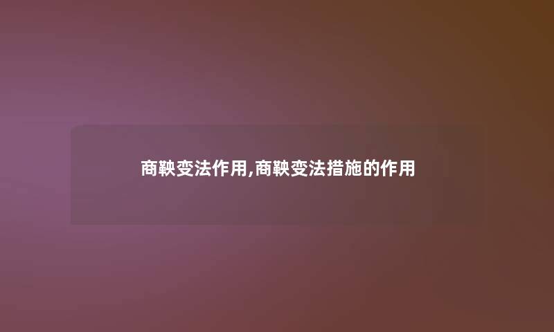 商鞅变法作用,商鞅变法措施的作用