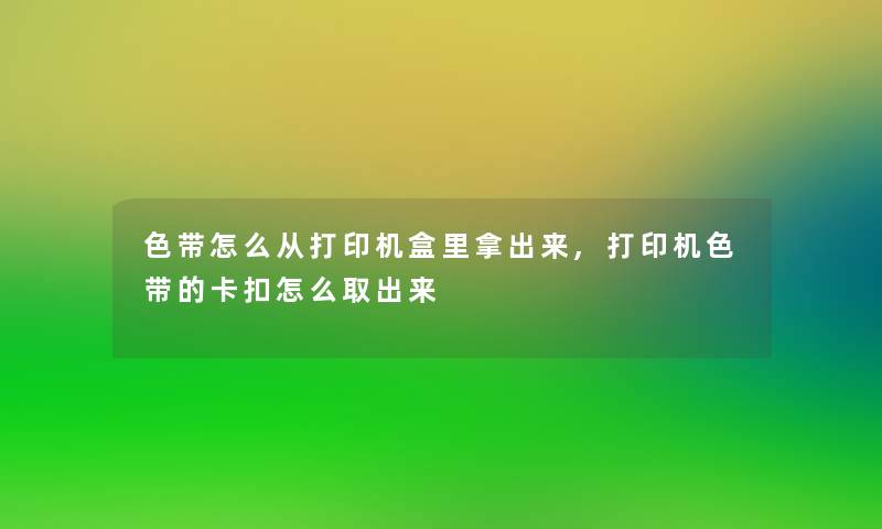色带怎么从打印机盒里拿出来,打印机色带的卡扣怎么取出来 色带怎么从打印机盒里拿出来,打印机色带的卡扣怎么取出来