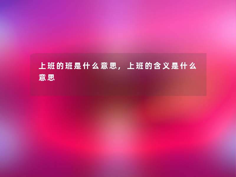 上班的班是什么意思,上班的含义是什么意思