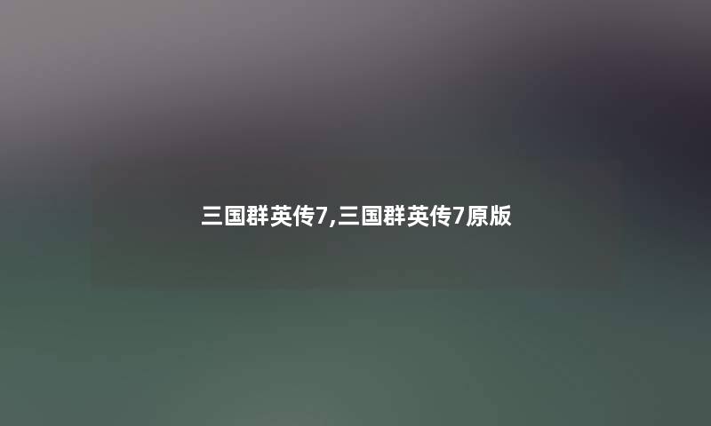 三国群英传7,三国群英传7原版 三国群英传7,三国群英传7原版