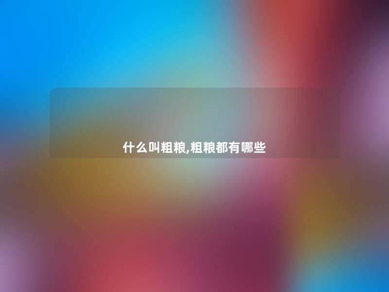 什么叫粗粮,粗粮都有哪些 什么叫粗粮,粗粮都有哪些