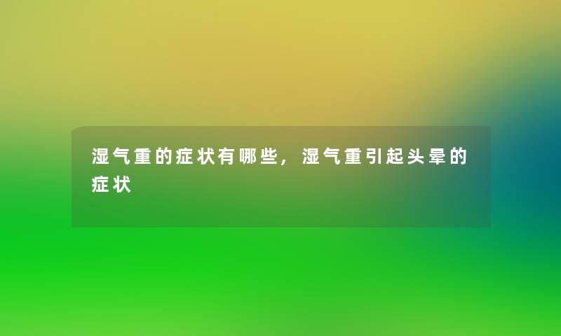 湿气重的症状有哪些,湿气重引起头晕的症状