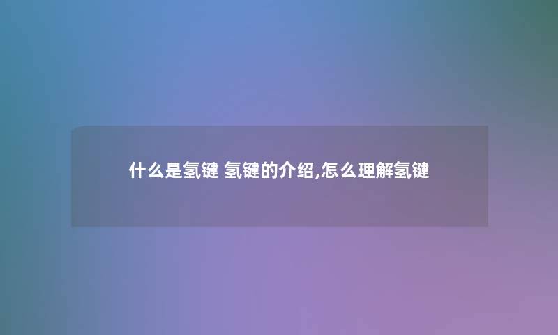 什么是氢键 氢键的介绍,怎么理解氢键