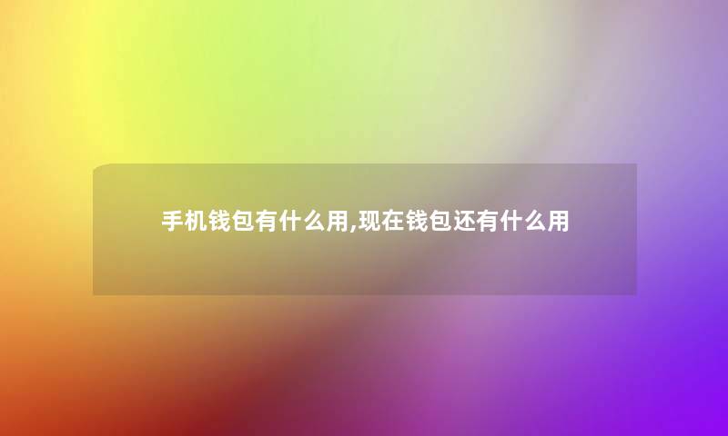 手机钱包有什么用,现在钱包还有什么用