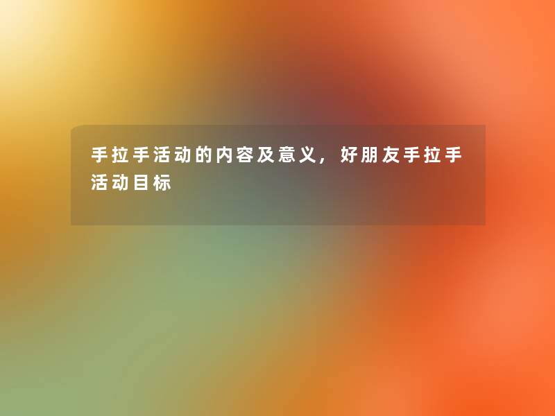 手拉手活动的内容及意义,好朋友手拉手活动目标 手拉手活动的内容及意义,好朋友手拉手活动目标