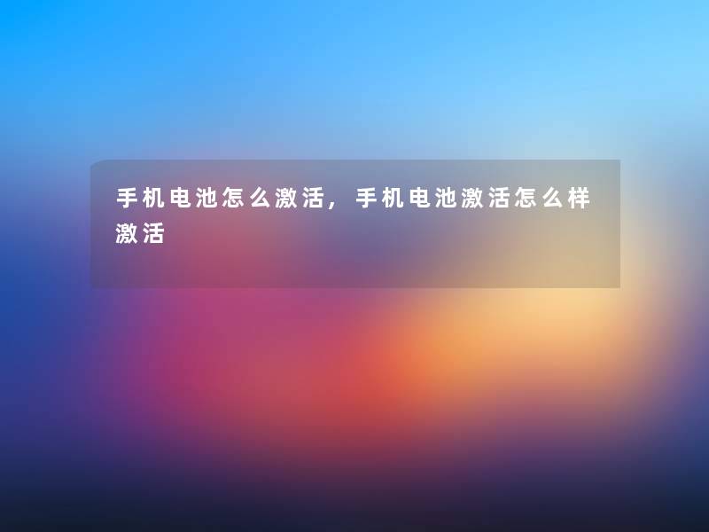 手机电池怎么激活,手机电池激活怎么样激活 手机电池怎么激活,手机电池激活怎么样激活