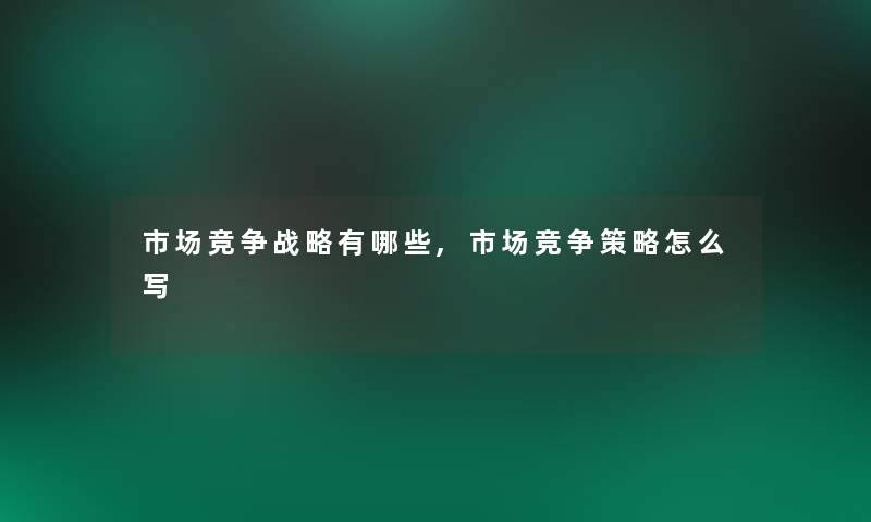 市场竞争战略有哪些,市场竞争策略怎么写