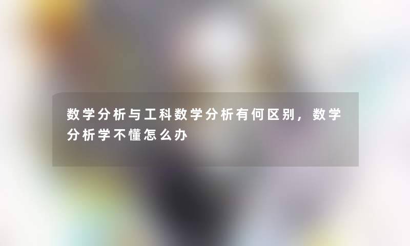 数学分析与工科数学分析有何区别,数学分析学不懂怎么办