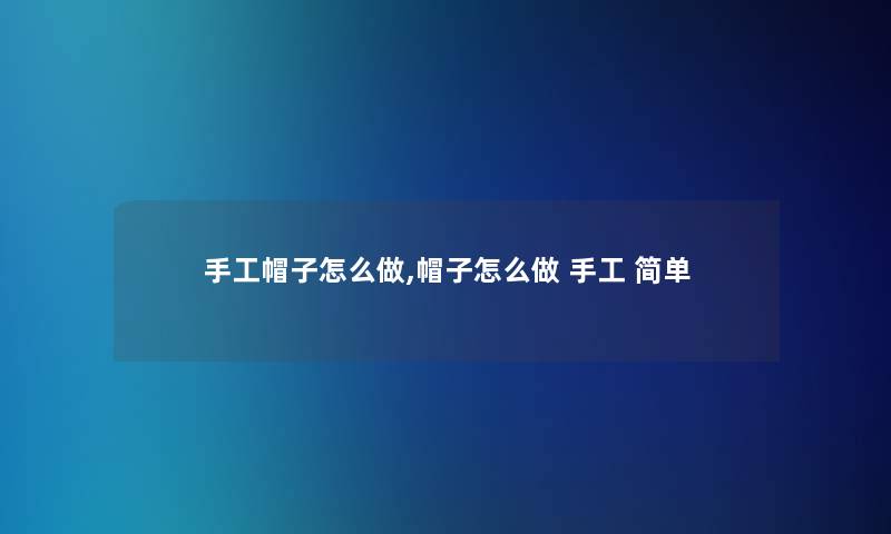 手工帽子怎么做,帽子怎么做 手工 简单