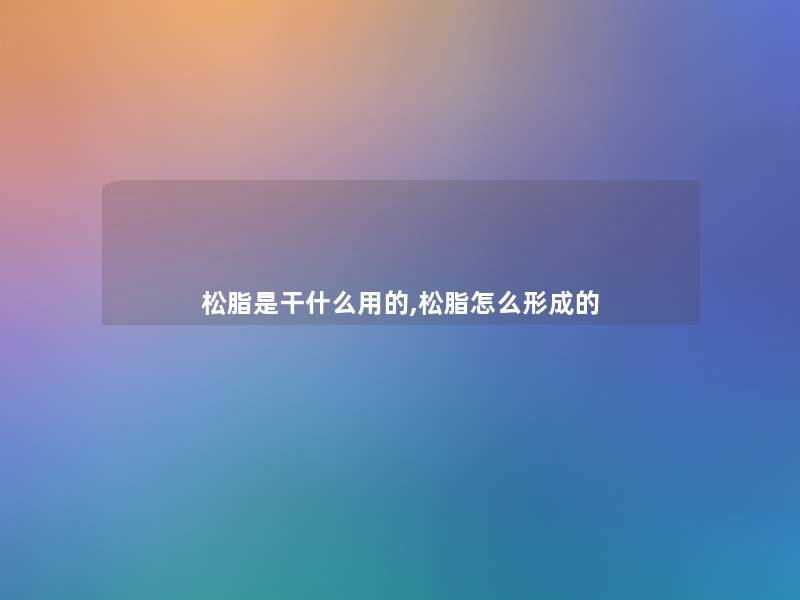松脂是干什么用的,松脂怎么形成的 松脂是干什么用的,松脂怎么形成的