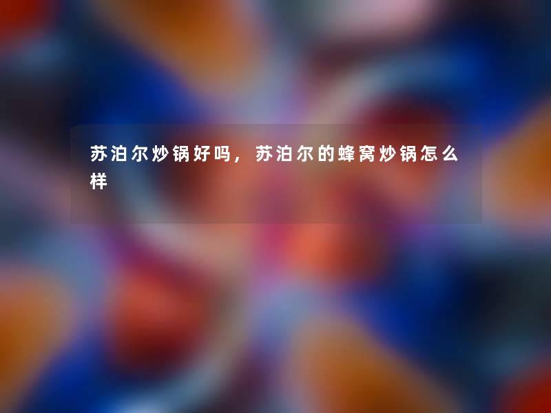 苏泊尔炒锅好吗,苏泊尔的蜂窝炒锅怎么样 苏泊尔炒锅好吗,苏泊尔的蜂窝炒锅怎么样