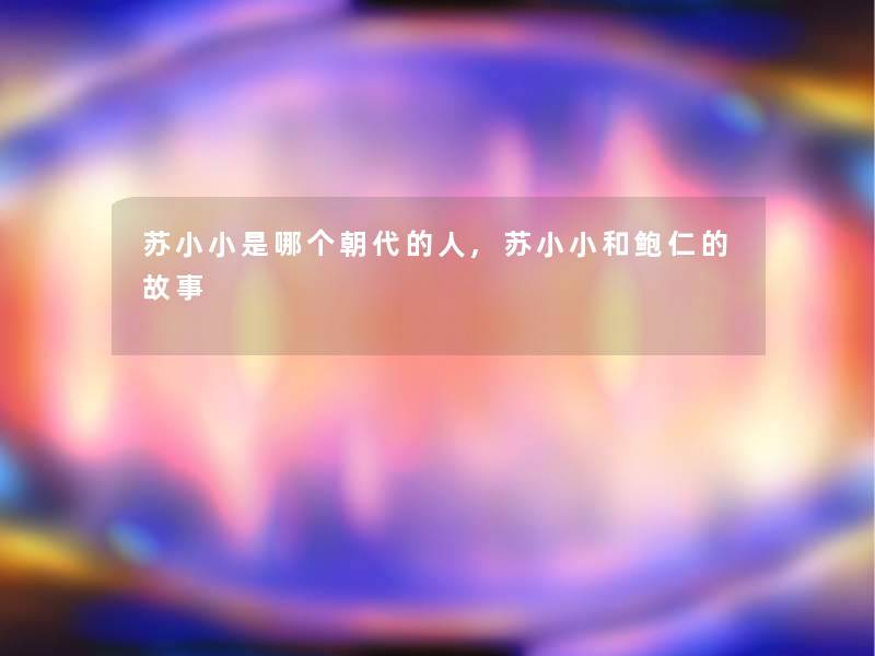苏小小是哪个朝代的人,苏小小和鲍仁的故事 苏小小是哪个朝代的人,苏小小和鲍仁的故事