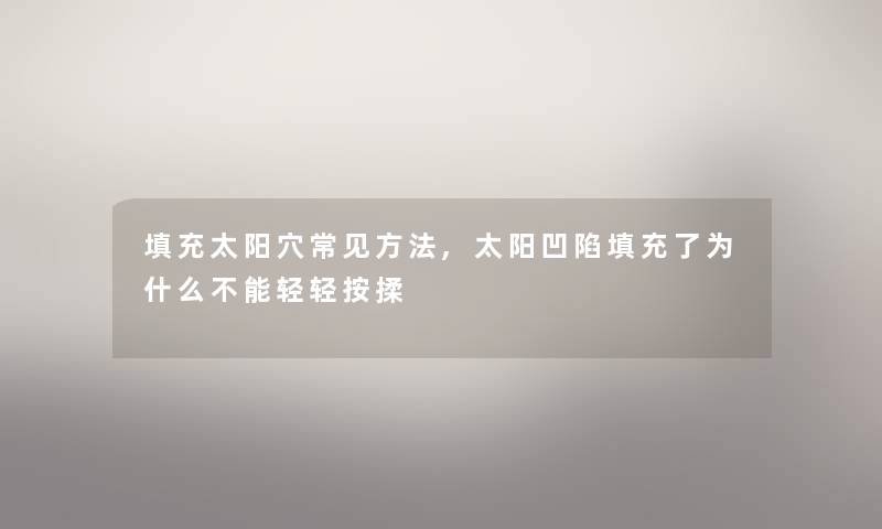 填充太阳穴常见方法,太阳凹陷填充了为什么不能轻轻按揉