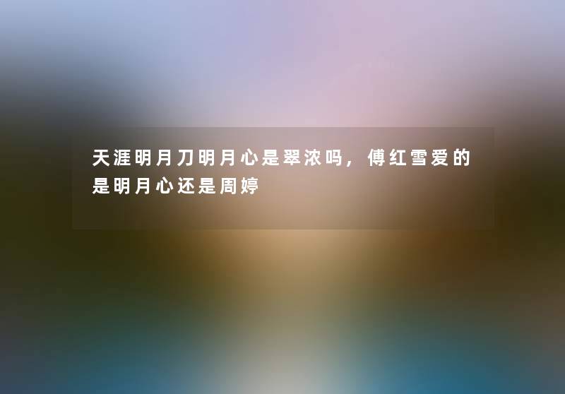 天涯明月刀明月心是翠浓吗,傅红雪爱的是明月心还是周婷