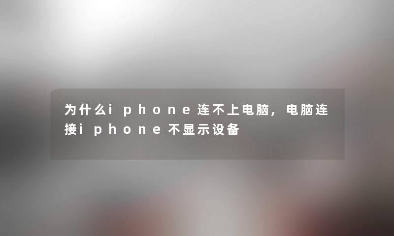 为什么iphone连不上电脑,电脑连接iphone不显示设备 为什么iphone连不上电脑,电脑连接iphone不显示设备