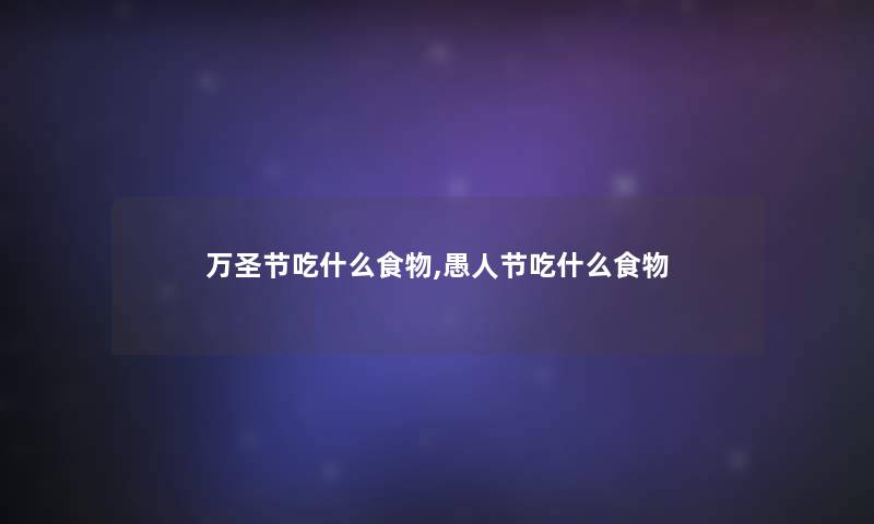 万圣节吃什么食物,愚人节吃什么食物 万圣节吃什么食物,愚人节吃什么食物