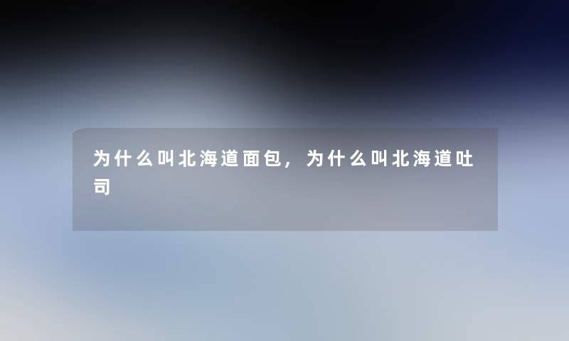 为什么叫北海道面包,为什么叫北海道吐司 为什么叫北海道面包,为什么叫北海道吐司
